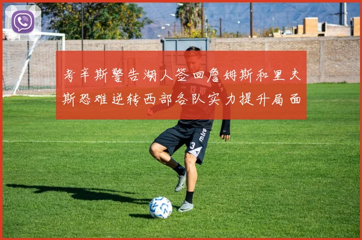 考辛斯警告湖人签回詹姆斯和里夫斯恐难逆转西部各队实力提升局面