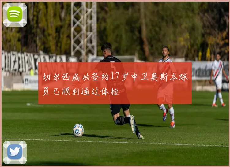 切尔西成功签约17岁中卫奥斯本球员已顺利通过体检