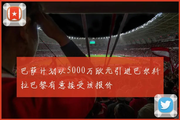 巴萨计划以5000万欧元引进巴尔科拉巴黎有意接受该报价