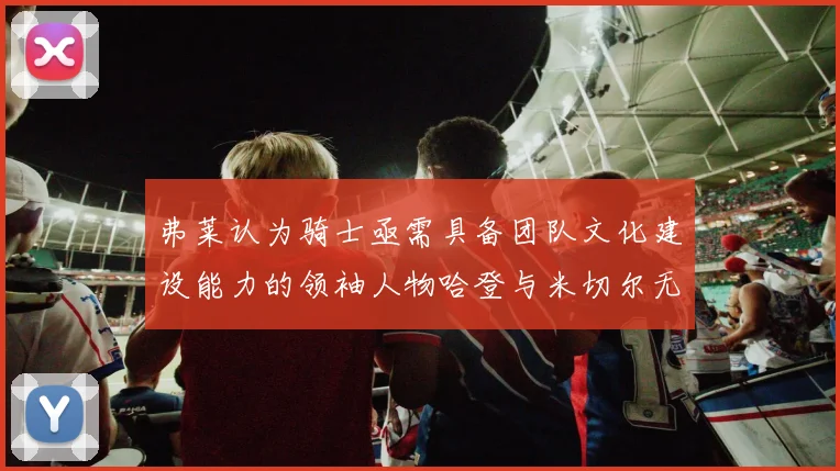 弗莱认为骑士亟需具备团队文化建设能力的领袖人物哈登与米切尔无法胜任